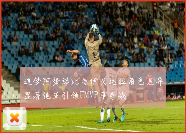 追梦阿努诺比与伊戈达拉角色差异显著他正引领FMVP争夺战
