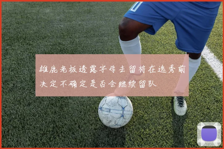 雄鹿老板透露字母去留将在选秀前决定不确定是否会继续留队