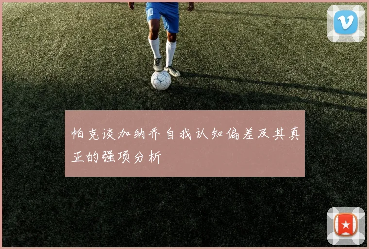 帕克谈加纳乔自我认知偏差及其真正的强项分析