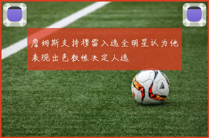 詹姆斯支持穆雷入选全明星认为他表现出色教练决定人选