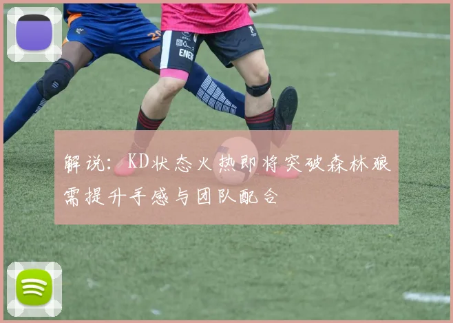 解说：KD状态火热即将突破森林狼需提升手感与团队配合
