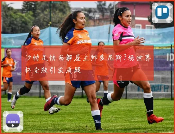 沙特足协或解雇主帅多尼斯3场世界杯全败引发质疑