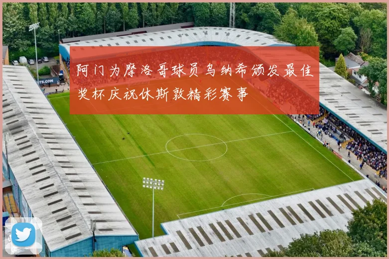 阿门为摩洛哥球员乌纳希颁发最佳奖杯庆祝休斯敦精彩赛事