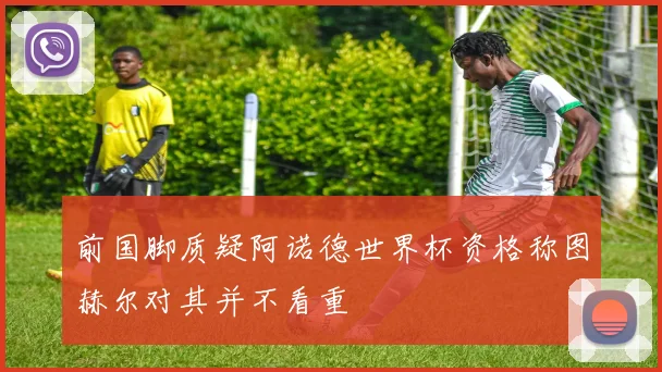前国脚质疑阿诺德世界杯资格称图赫尔对其并不看重